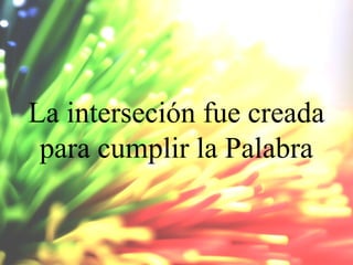 La interseción fue creada
para cumplir la Palabra

 