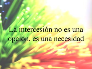 La intercesión no es una
opción, es una necesidad

 