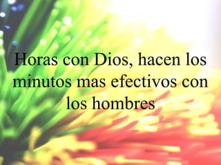 Horas con Dios, hacen los
minutos mas efectivos con
los hombres

 