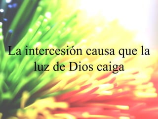La intercesión causa que la
luz de Dios caiga

 