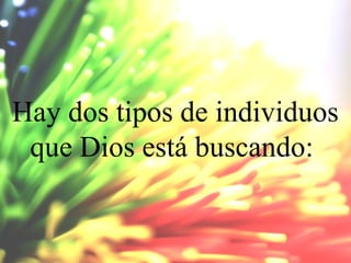 Hay dos tipos de individuos
que Dios está buscando:

 