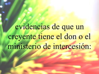 evidencias de que un
creyente tiene el don o el
ministerio de intercesión:

 
