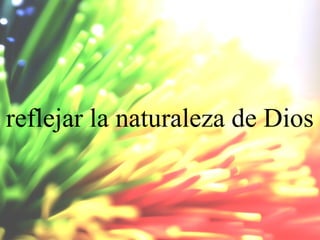 reflejar la naturaleza de Dios

 