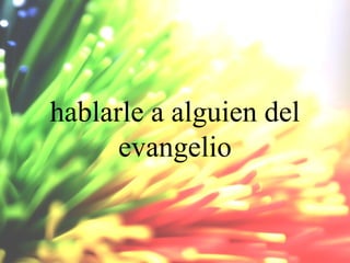 hablarle a alguien del
evangelio

 