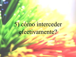 5) cómo interceder
efectivamente?

 