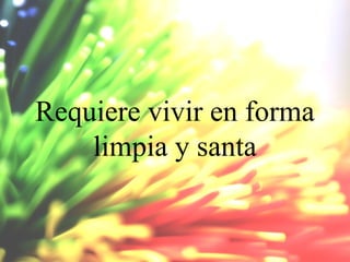 Requiere vivir en forma
limpia y santa

 