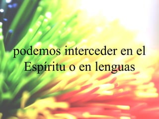 podemos interceder en el
Espíritu o en lenguas

 