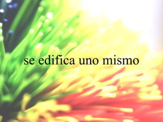 se edifica uno mismo

 