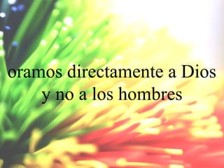 oramos directamente a Dios
y no a los hombres

 