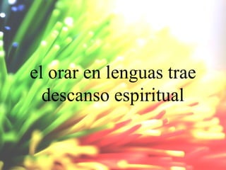 el orar en lenguas trae
descanso espiritual

 
