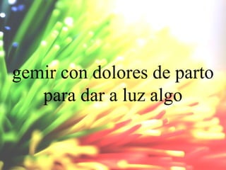 gemir con dolores de parto
para dar a luz algo

 