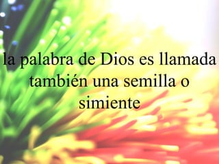 la palabra de Dios es llamada
también una semilla o
simiente

 