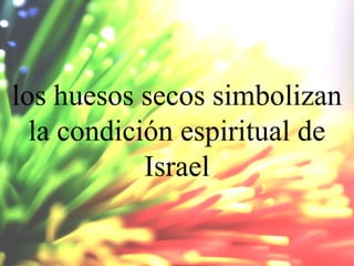 los huesos secos simbolizan
la condición espiritual de
Israel

 
