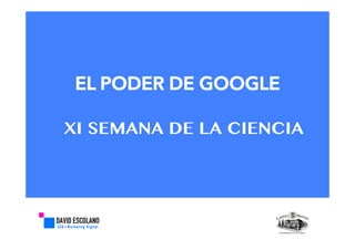 EL PODER DE GOOGLE
XI SEMANA DE LA CIENCIA
 