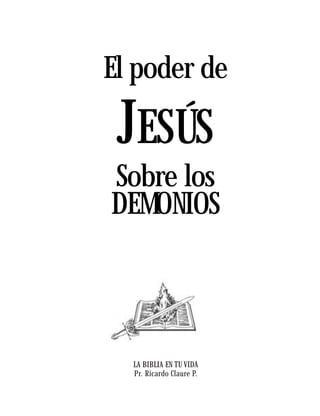 El poder de

 JESÚS
Sobre los
DEMONIOS



  LA BIBLIA EN TU VIDA
  Pr. Ricardo Claure P.
 