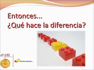 Entonces...
¿Qué hace la diferencia?
 