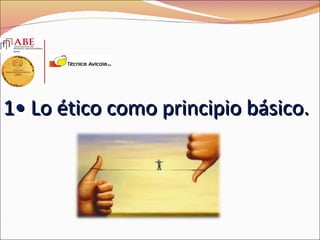 1• Lo ético como principio básico.
 