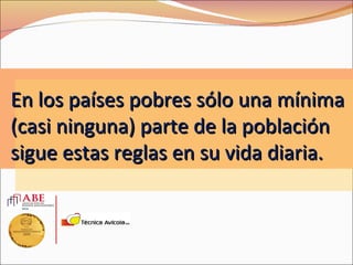 En los países pobres sólo una mínima
(casi ninguna) parte de la población
sigue estas reglas en su vida diaria.
 