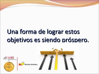 Una forma de lograr estos
objetivos es siendo próspero.
 