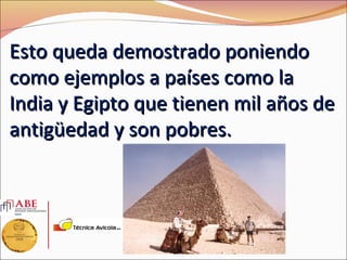 Esto queda demostrado poniendo
como ejemplos a países como la
India y Egipto que tienen mil años de
antigüedad y son pobres.
 
