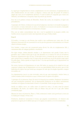 EL PODER DE LA CONCIENCIA de NEVILLE GODDARD
51
Le sugerí que si lograba llenar su mente completamente con este sentimiento, el experimentaría un
alivio definitivamente. En este estado, su disgusto y tristeza sería algo del pasado. El sentiría la
alegría que viene con el cumplimiento del deseo. Y cerré la charla con asegurarle que si hacía esto
fielmente, inevitablemente conseguiría el tipo de posición que deseaba.
Esto fue en la primera semana de Diciembre. Noche tras noche, sin excepción, el siguió este
procedimiento.
A principios de Febrero, el director de una de las fundaciones más ricas en el mundo le preguntó a
este ejecutivo si estaría interesado en unirse a la fundación en un puesto de ejecutivo, manejando
inversiones. Luego de unas breves conversaciones, él acepto.
Hoy, con un salario sustancialmente más alto y con la seguridad de un progreso estable, este
hombre está en una posición mucho más importante de la que él había soñado.
Caso 8
El hombre y la mujer en esta historia, han venido a mis conferencias por varios años. Es una
ilustración interesante del uso consciente de esta ley por dos personas concentrándose en el mismo
objetivo al mismo tiempo.
Este hombre y mujer eran una excepcional pareja devota. Su vida era completamente feliz y
enteramente libre de cualquier problema o frustración.
Por algún tiempo, habían planeado mudarse a un departamento más grande. Cuanto más lo
pensaban, más se daban cuenta que lo que más deseaban en su corazón era vivir en un hermoso
Penthouse (departamento-ático de lujo). Al discutirlo juntos, el marido dijo que quería uno con una
gran ventana hacia la magnífica vista. La esposa dijo que quería que una de las paredes tenga espejo
de arriba abajo. Ambos querían un hogar de leña. Y era más que decidido que el departamento sea
en Nueva York.
Por meses, buscaron tal departamento en vano. De hecho, la situación de la ciudad era tal, que
asegurarse cualquier tipo de departamento era casi una imposibilidad. Había tan pocos, que no solo
había listas de espera, sino que habría que encargarse de todo tipo de arreglos especiales, compras
de muebles, etc.
Los departamentos nuevos ya eran reservados antes de que sean terminados, muchos hasta ya
estaban rentados desde el momento en que se habían hecho los planos del edificio.
A principios de la primavera, luego de meses de búsqueda sin resultados, finalmente encontraron
uno que consideraron seriamente. Era un departamento Penthouse en un edificio recientemente
terminado en la Quinta Avenida dando el frente a Central Park. Tenía una gran desventaja.
Siendo un edificio nuevo, no estaba sujeto al control de renta, y la renta anual les pareció
desorbitante. De hecho, era muchos miles de dólares más por año de lo que ellos habían
considerado pagar.
Durante los meses de primavera, Marzo y Abril, continuaron viendo varios penthouses a través de
la ciudad, pero siempre volvían a éste.
Finalmente, decidieron incrementar el monto que pagarían sustancialmente y le hicieron una
proporción al agente por el edificio para que se lo sugiera a los dueños a ver si lo consideraban.
 