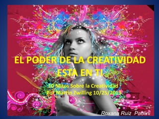 10 Mitos Sobre la Creatividad
Por Martín Zwilling 10/25/2013
Roxana Ruiz Paolini
 