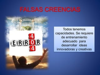 Todos tenemos
capacidades. Se requiere
de entrenamiento
adecuado para
desarrollar ideas
innovadoras y creativas