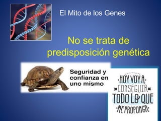 No se trata de
predisposición genética
El Mito de los Genes