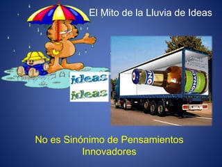 No es Sinónimo de Pensamientos
Innovadores
El Mito de la Lluvia de Ideas