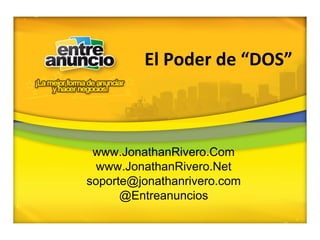 El Poder de “DOS”
www.JonathanRivero.Com
www.JonathanRivero.Net
soporte@jonathanrivero.com
@Entreanuncios
 
