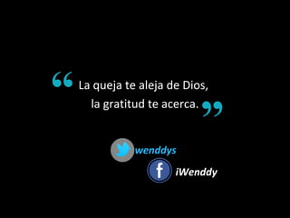 La queja te aleja de Dios,
la gratitud te acerca.
wenddyswenddys
iWenddyiWenddy
 