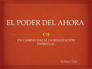 UN CAMINO HACIA LA REALIZACIÓN
ESPIRITUAL
Eckhart Tolle
 