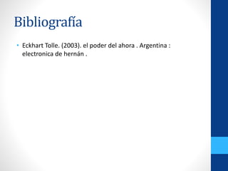 Bibliografía
• Eckhart Tolle. (2003). el poder del ahora . Argentina :
electronica de hernán .
 