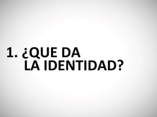 1. ¿QUE ‭DA ‭
 ‭ ‭ ‭ ‭ ‭LA ‭IDENTIDAD?
 