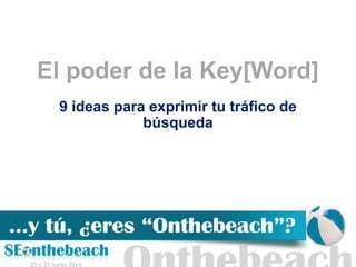 El poder de la Key[Word]
9 ideas para exprimir tu tráfico de
búsqueda
 