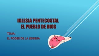 IGLESIA PENTECOSTAL
EL PUEBLO DE DIOS
TEMA:
EL PODER DE LA LENGUA
 