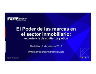 El  Poder  de  las  marcas  en  
el  sector  Inmobiliario:  
experiencia  de  confianza  y  ética  
Medellín 13    de  julio  de  2018
#MarcaPoder  @mjaramillolujan
 