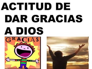 ACTITUD DE
DAR GRACIAS
A DIOS
 