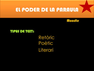 EL PODER DE LA PARAULA
Moodle
TIPUS DE TEXT:

Retòric
Poètic
Literari

 