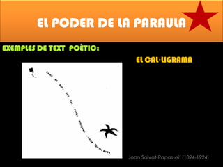 EL PODER DE LA PARAULA
EXEMPLES DE TEXT POÈTIC:

EL CAL·LIGRAMA

Joan Salvat-Papasseit (1894-1924)

 