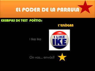 EL PODER DE LA PARAULA
EXEMPLES DE TEXT POÈTIC:

L’ESLÒGAN

I like Ike

On vas... envàs?

 