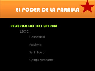 EL PODER DE LA PARAULA
RECURSOS DEL TEXT LITERARI
Lèxic
Connotació
Polisèmia
Sentit figurat

Camps semàntics

 