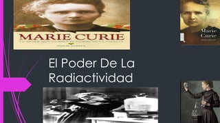 El Poder De La
Radiactividad
 