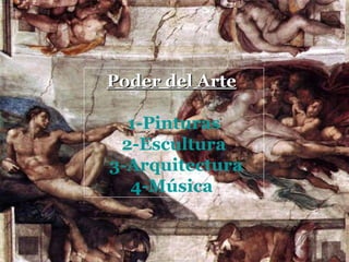 Poder del ArtePoder del Arte
1-Pinturas
2-Escultura
3-Arquitectura
4-Música
 