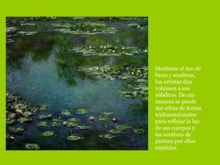 Mediante el uso de luces y sombras, los artistas dan volumen a sus súbditos. De esa manera se puede dar cifras de forma tridimensionales para reflejar la luz de sus cuerpos y las sombras de pintura por ellos emitidas.  