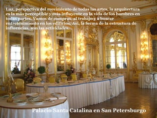 Palacio Santa Catalina en San Petersburgo Luz, perspectiva del movimiento de todas las artes, la arquitectura es la más perceptible y más influyente en la vida de los hombres en todas partes. Vamos de compras, al trabajo y a buscar entretenimiento en los edificios. Así, la forma de la estructura de influencias, son las actividades.   