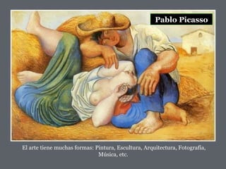 Pablo Picasso El arte tiene muchas formas: Pintura, Escultura, Arquitectura, Fotografía, Música, etc.  