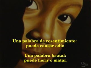 Una palabra de resentimiento:  puede causar odio Una palabra brutal: puede herir o matar. 