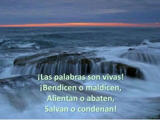 •




    ¡Las palabras son vivas!
     ¡Bendicen o maldicen,
       Alientan o abaten,
      Salvan o condenan!
 