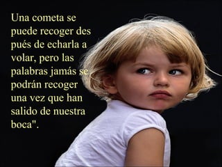 Una cometa se
puede recoger des
pués de echarla a
volar, pero las
palabras jamás se
podrán recoger
una vez que han
salido de nuestra
boca".
 